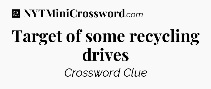 Target of some recycling drives - LA Times Crossword