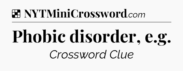 Solution: Phobic disorder, e.g - NYT Crossword