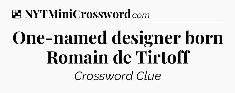 Solution: One-named designer born Romain de Tirtoff - NYT Crossword