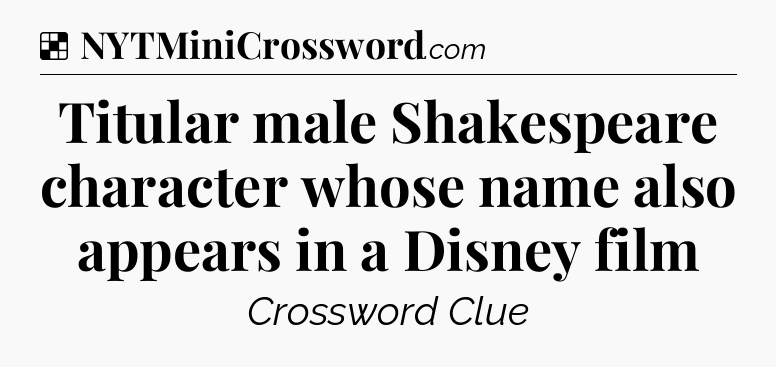 Solution: Titular male Shakespeare character whose name also appears in a Disney film - NYT Crossword
