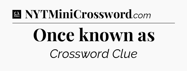 Once known as - LA Times Crossword