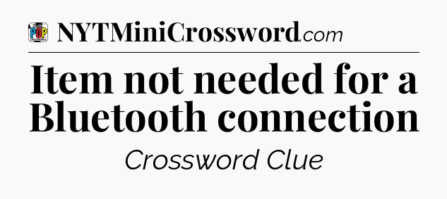 Item not needed for a Bluetooth connection Crossword Clue