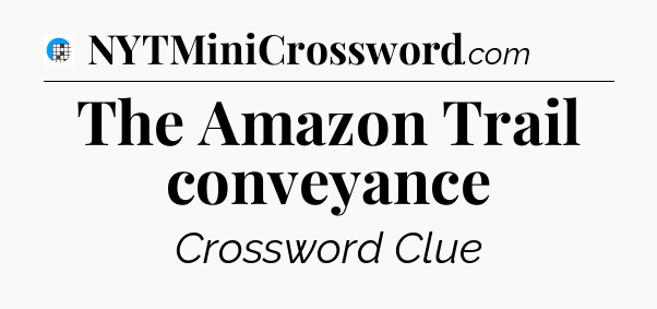 The Amazon Trail conveyance Crossword Clue