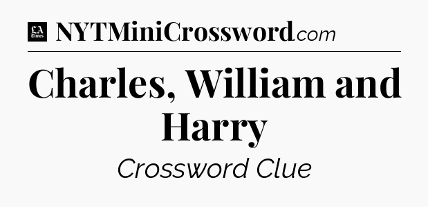 Charles, William and Harry - LA Times Crossword