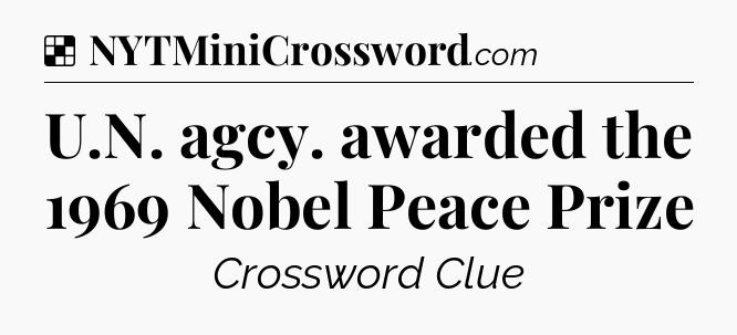 Solution: U.N. agcy. awarded the 1969 Nobel Peace Prize - NYT Crossword