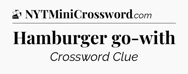 Hamburger go-with - Daily Themed Classic Crossword
