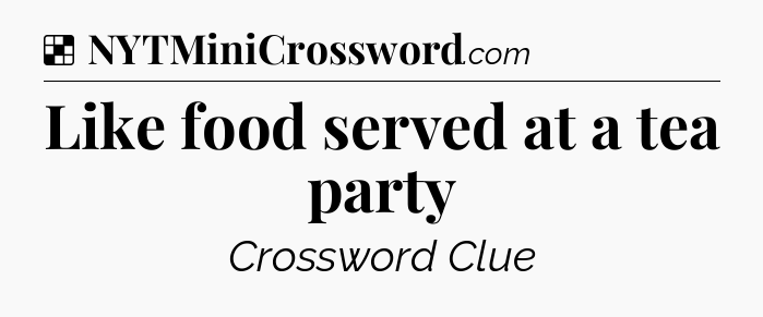 Solution: Like food served at a tea party - NYT Crossword