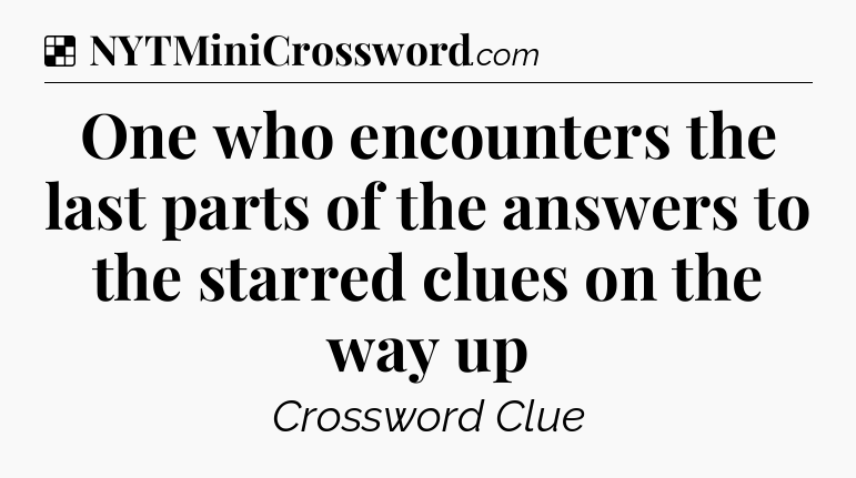 Solution: One who encounters the last parts of the answers to the starred clues on the way up - NYT Crossword