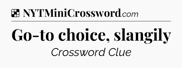 Solution: Go-to choice, slangily - NYT Crossword