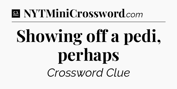 Showing off a pedi, perhaps - LA Times Crossword