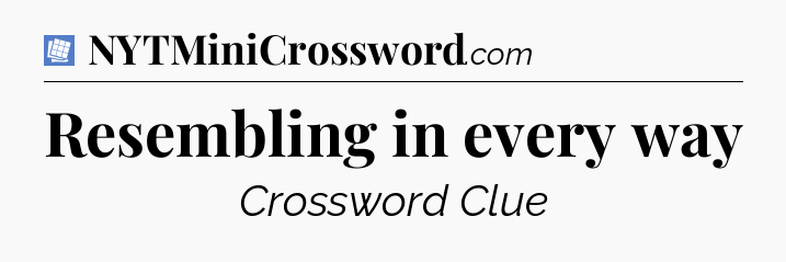 Resembling in every way Puzzle Page Crossword Clue