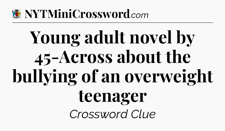 Young adult novel by 45-Across about the bullying of an overweight teenager Crossword Clue