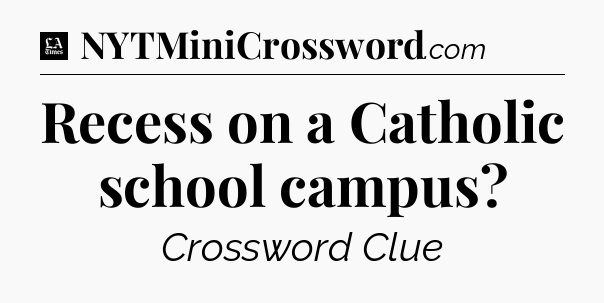 Recess on a Catholic school campus - LA Times Crossword