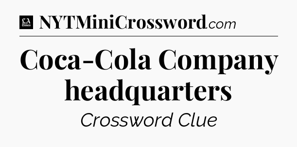 Coca-Cola Company headquarters - LA Times Crossword
