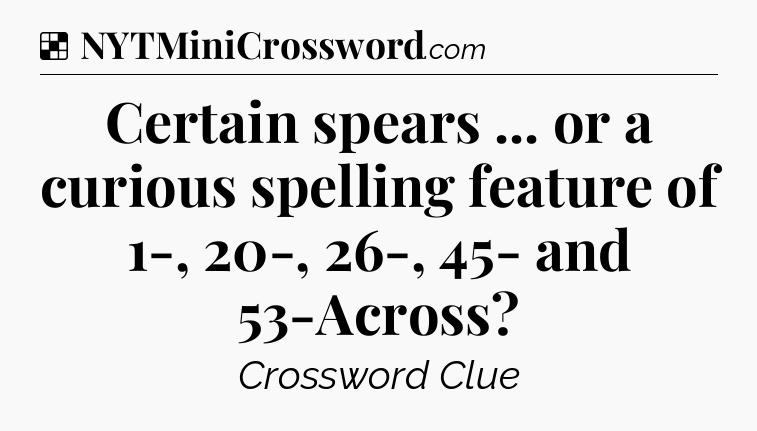 Solution: Certain spears ... or a curious spelling feature of 1-, 20-, 26-, 45- and 53-Across - NYT Crossword