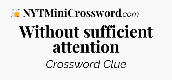 Without sufficient attention - 7 Little Words