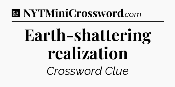 Earth-shattering realization - LA Times Crossword