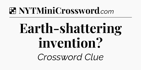 Solution: Earth-shattering invention - NYT Crossword