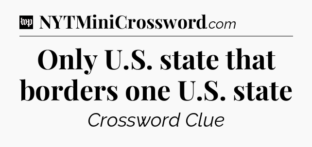 Only U.S. state that borders one U.S. state Crossword Clue