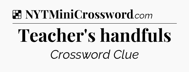 Solution: Teacher's handfuls - NYT Crossword