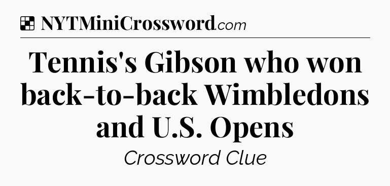 Solution: Tennis's Gibson who won back-to-back Wimbledons and U.S. Opens - NYT Crossword