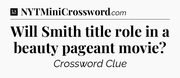 Will Smith title role in a beauty pageant movie - LA Times Crossword