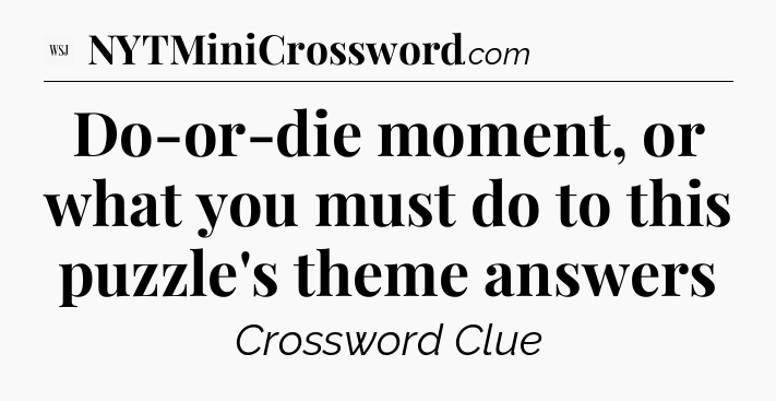Do-or-die moment, or what you must do to this puzzle's theme answers - WSJ Crossword
