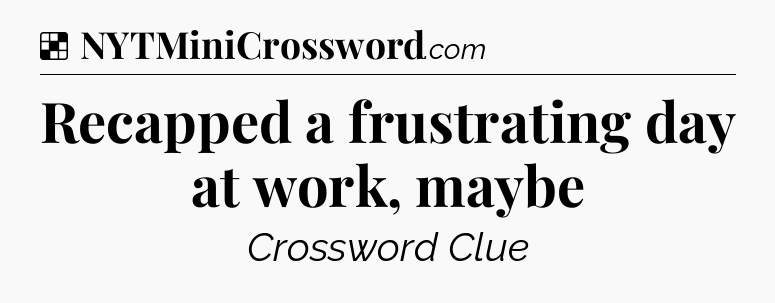 Solution: Recapped a frustrating day at work, maybe - NYT Crossword