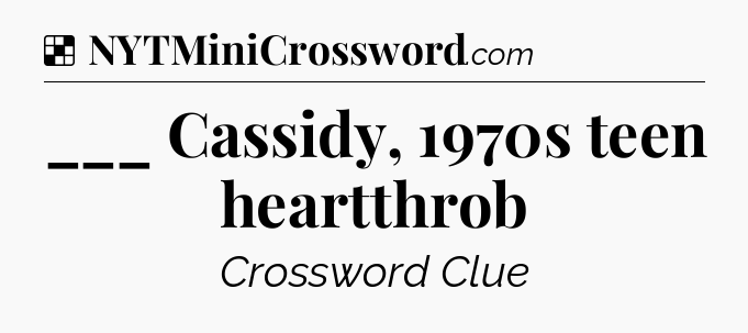Solution: ___ Cassidy, 1970s teen heartthrob - NYT Crossword