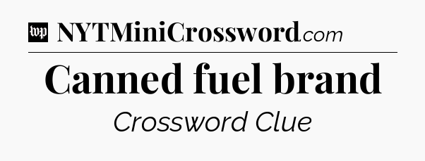 Canned fuel brand Crossword Clue