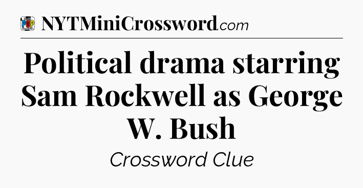Political drama starring Sam Rockwell as George W. Bush Crossword Clue