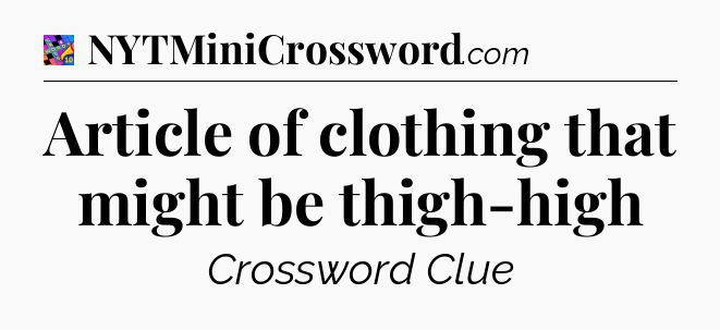 Article of clothing that might be thigh-high Crossword Clue