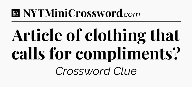 Article of clothing that calls for compliments - LA Times Crossword
