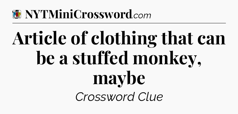 Article of clothing that can be a stuffed monkey, maybe Crossword Clue
