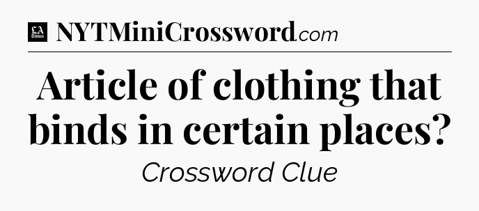 Article of clothing that binds in certain places - LA Times Crossword