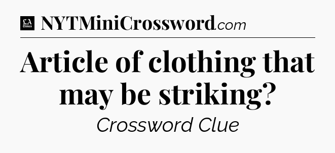 Article of clothing that may be striking - LA Times Crossword