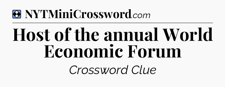 Solution: Host of the annual World Economic Forum - NYT Mini Crossword