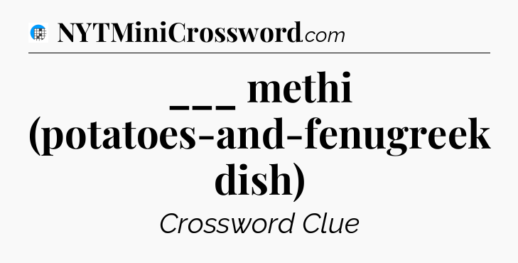 ___ methi (potatoes-and-fenugreek dish) Crossword Clue