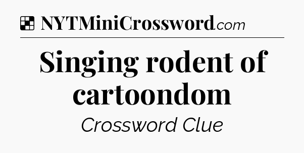 Solution: Singing rodent of cartoondom - NYT Crossword