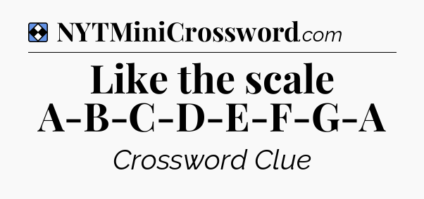 Solution: Like the scale A-B-C-D-E-F-G-A - NYT Mini Crossword