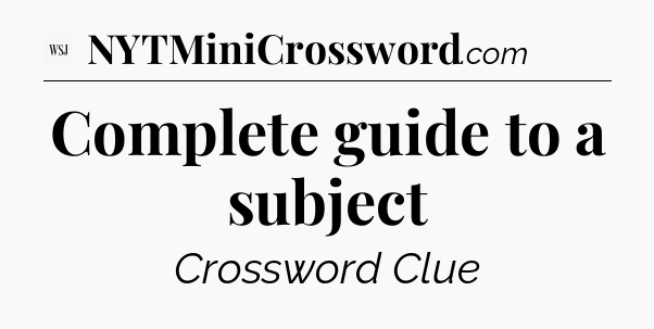Complete guide to a subject - WSJ Crossword