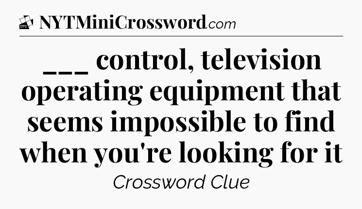___ control, television operating equipment that seems impossible to find when you're looking for it - Daily Themed Classic Crossword