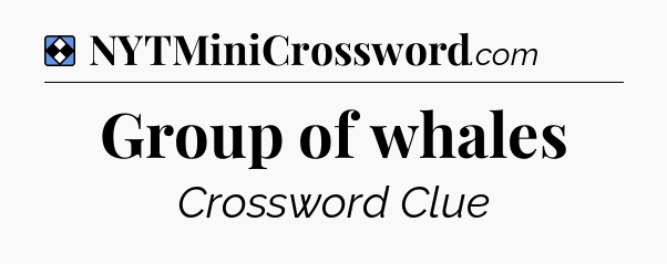 Solution: Group of whales - NYT Mini Crossword