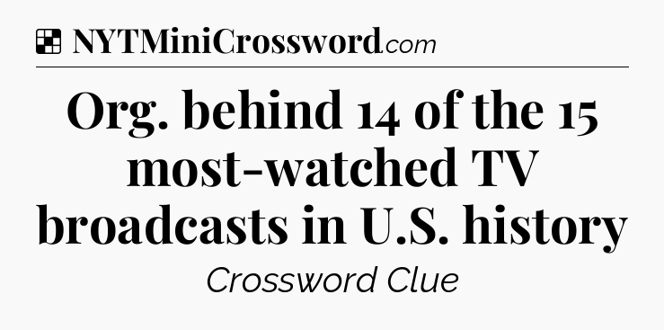 Solution: Org. behind 14 of the 15 most-watched TV broadcasts in U.S. history - NYT Crossword