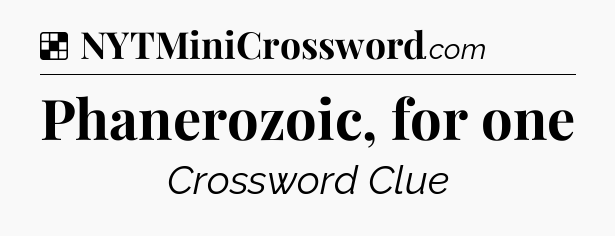 Solution: Phanerozoic, for one - NYT Crossword