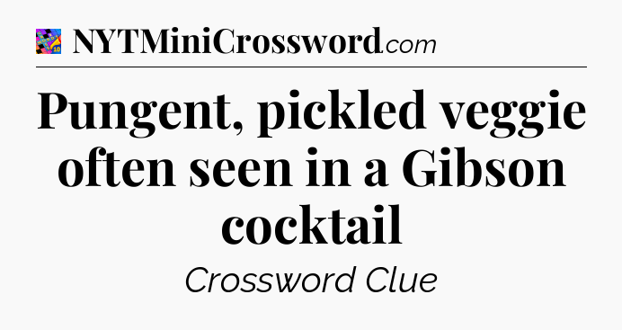 Pungent, pickled veggie often seen in a Gibson cocktail Crossword Clue