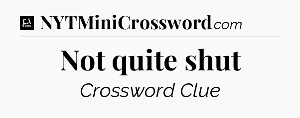 Not quite shut - LA Times Crossword