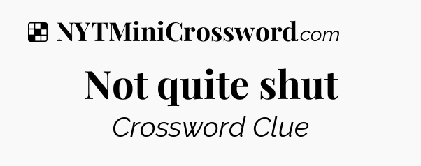 Solution: Not quite shut - NYT Crossword
