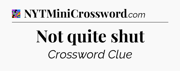 Not quite shut Crossword Clue