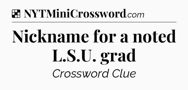 Solution: Nickname for a noted L.S.U. grad - NYT Crossword